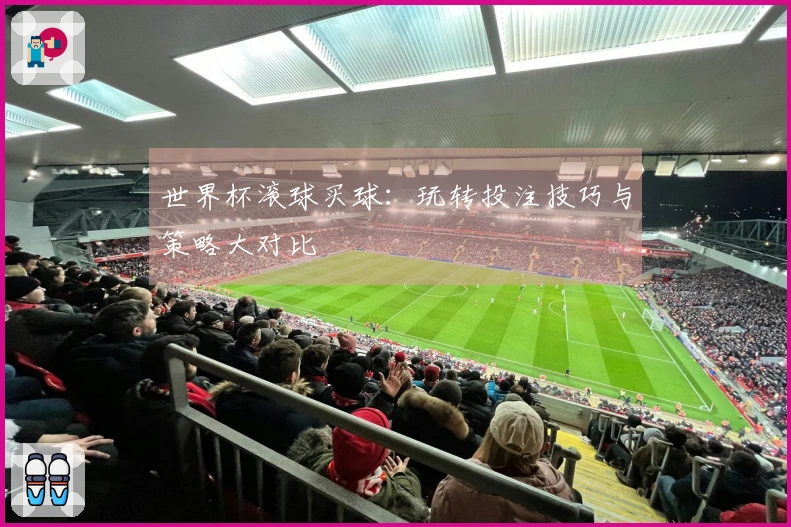 世界杯滚球买球：玩转投注技巧与策略大对比