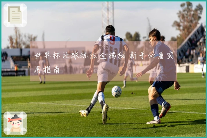 世界杯让球玩法全揭秘 新手必看实用指南