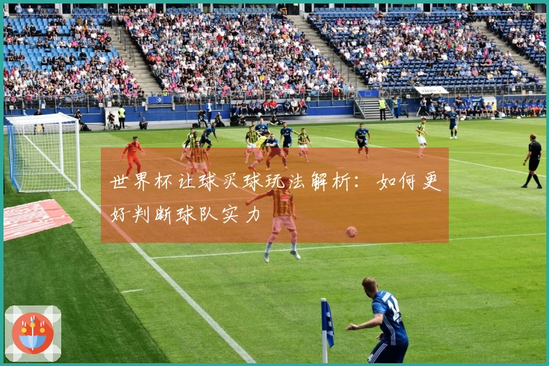 世界杯让球买球玩法解析：如何更好判断球队实力