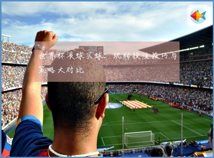 世界杯滚球买球：玩转投注技巧与策略大对比