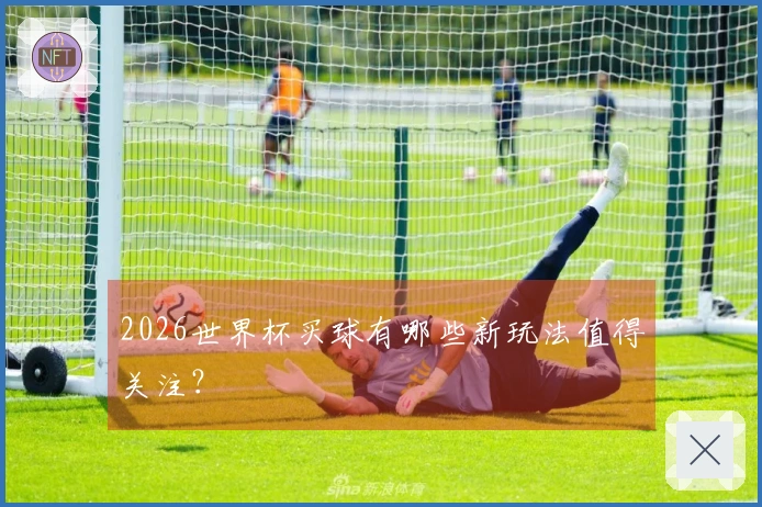 2026世界杯买球有哪些新玩法值得关注？