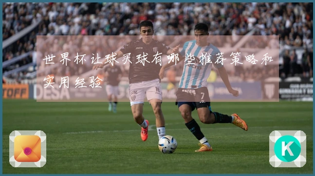 世界杯让球买球有哪些推荐策略和实用经验